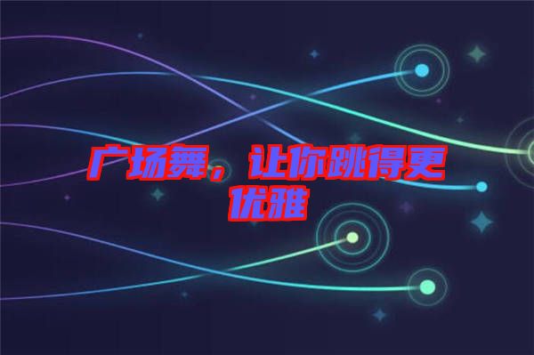 廣場(chǎng)舞，讓你跳得更優(yōu)雅