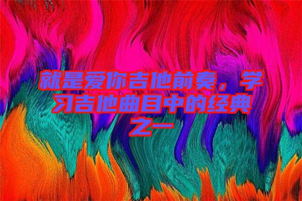 就是愛你吉他前奏，學(xué)習(xí)吉他曲目中的經(jīng)典之一