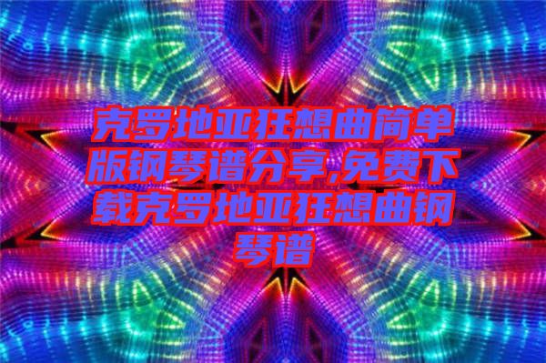 克羅地亞狂想曲簡(jiǎn)單版鋼琴譜分享,免費(fèi)下載克羅地亞狂想曲鋼琴譜