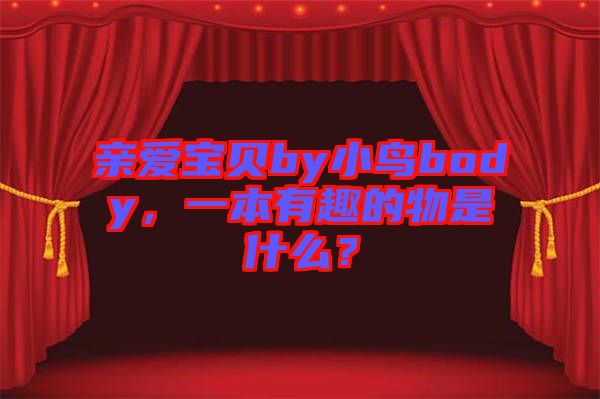 親愛寶貝by小鳥body，一本有趣的物是什么？