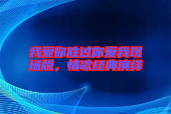 我愛(ài)你勝過(guò)你愛(ài)我現(xiàn)場(chǎng)版，情歌經(jīng)典演繹