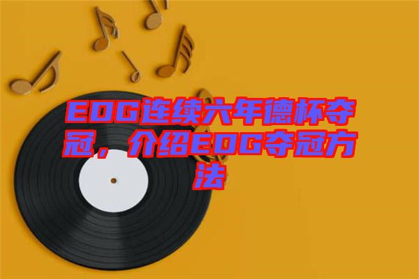 EDG連續(xù)六年德杯奪冠，介紹EDG奪冠方法