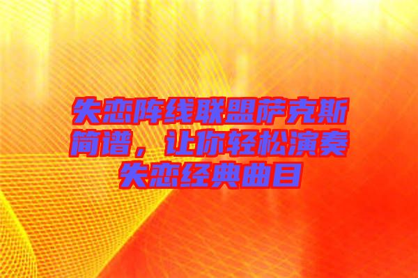 失戀陣線聯(lián)盟薩克斯簡(jiǎn)譜，讓你輕松演奏失戀經(jīng)典曲目