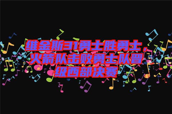 維金斯31勇士勝勇士，火箭隊擊敗勇士隊晉級西部決賽