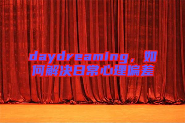 daydreaming，如何解決日常心理偏差