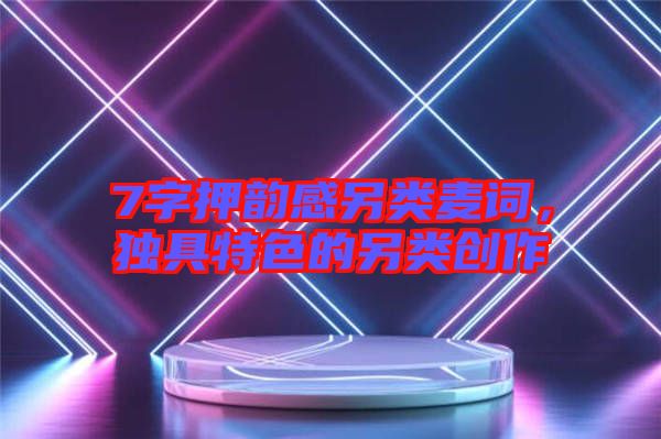 7字押韻感另類麥詞，獨(dú)具特色的另類創(chuàng)作