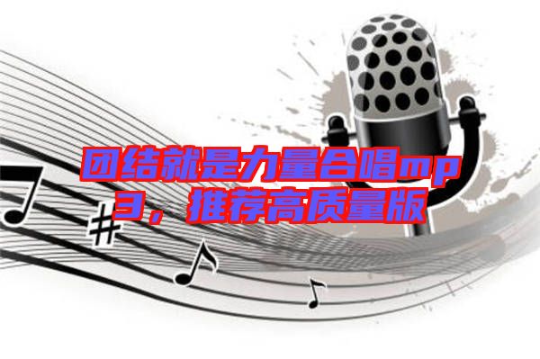 團(tuán)結(jié)就是力量合唱mp3，推薦高質(zhì)量版