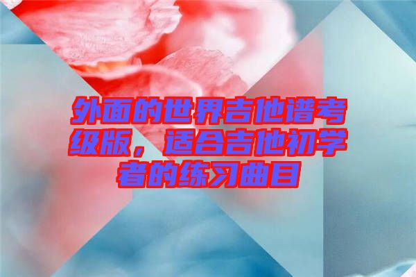 外面的世界吉他譜考級(jí)版，適合吉他初學(xué)者的練習(xí)曲目