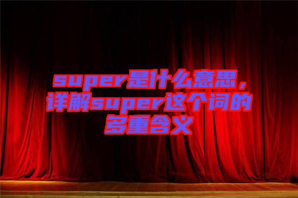 super是什么意思，詳解super這個詞的多重含義