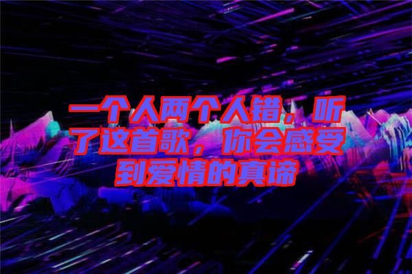 一個(gè)人兩個(gè)人錯(cuò)，聽(tīng)了這首歌，你會(huì)感受到愛(ài)情的真諦