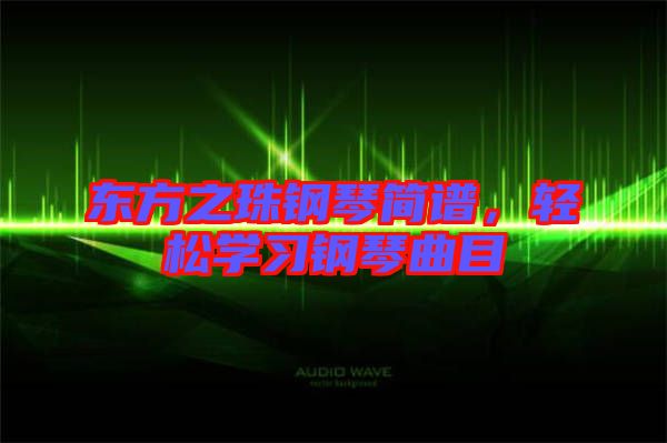 東方之珠鋼琴簡譜，輕松學(xué)習(xí)鋼琴曲目