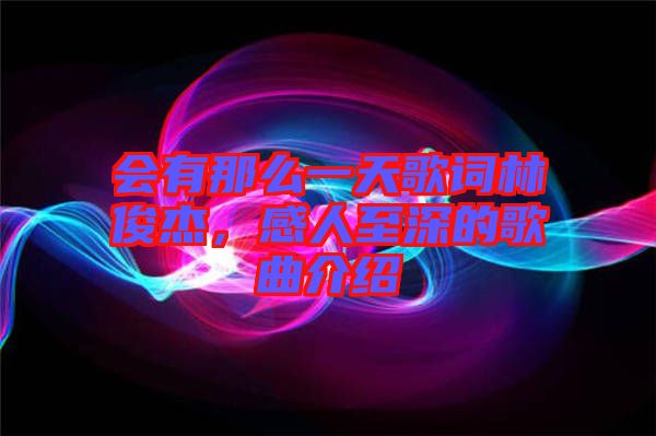 會有那么一天歌詞林俊杰，感人至深的歌曲介紹