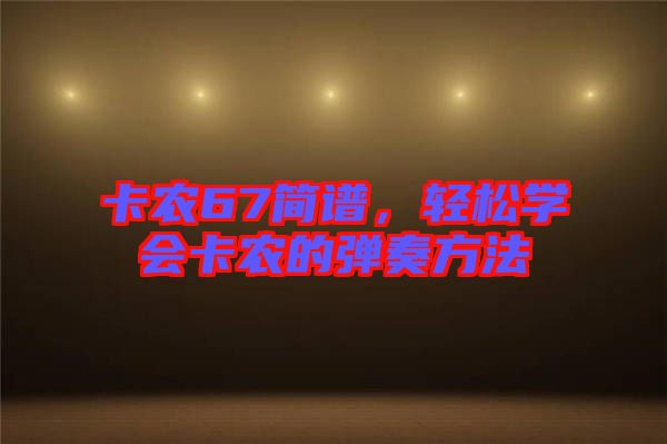 卡農(nóng)67簡(jiǎn)譜，輕松學(xué)會(huì)卡農(nóng)的彈奏方法