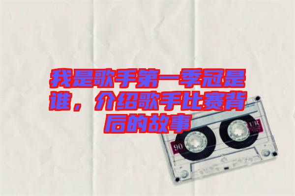 我是歌手第一季冠是誰，介紹歌手比賽背后的故事