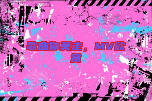 歌曲你莫走，MV欣賞