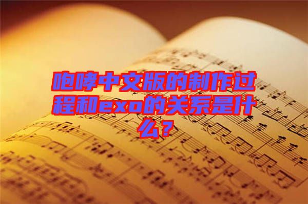 咆哮中文版的制作過(guò)程和exo的關(guān)系是什么？