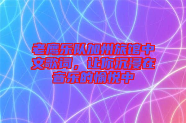 老鷹樂隊(duì)加州旅館中文歌詞，讓你沉浸在音樂的愉悅中