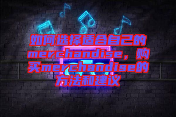 如何選擇適合自己的merchandise，購買merchandise的方法和建議