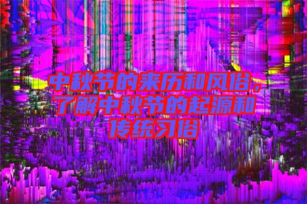 中秋節(jié)的來歷和風(fēng)俗，了解中秋節(jié)的起源和傳統(tǒng)習(xí)俗