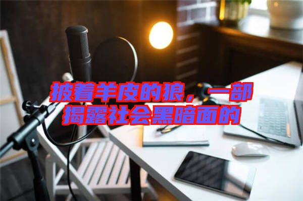 披著羊皮的狼，一部揭露社會黑暗面的