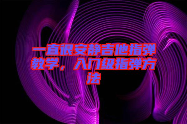 一直很安靜吉他指彈教學(xué)，入門級(jí)指彈方法