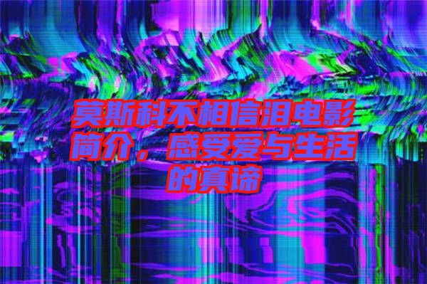 莫斯科不相信淚電影簡(jiǎn)介，感受愛(ài)與生活的真諦