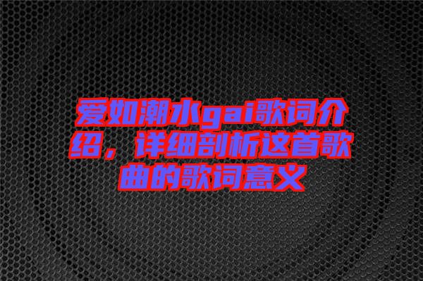 愛如潮水gai歌詞介紹，詳細剖析這首歌曲的歌詞意義