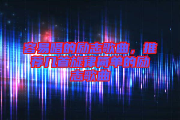 容易唱的勵志歌曲，推薦幾首旋律簡單的勵志歌曲