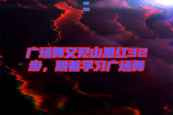 廣場(chǎng)舞又見(jiàn)山里紅32步，跟著學(xué)習(xí)廣場(chǎng)舞