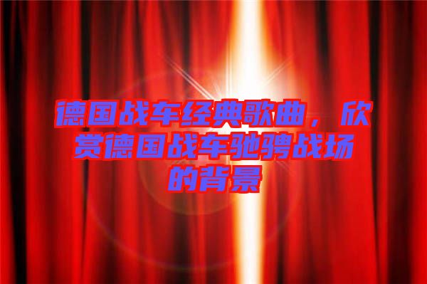 德國戰(zhàn)車經(jīng)典歌曲，欣賞德國戰(zhàn)車馳騁戰(zhàn)場的背景