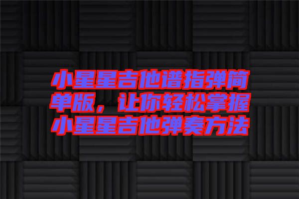 小星星吉他譜指彈簡單版，讓你輕松掌握小星星吉他彈奏方法