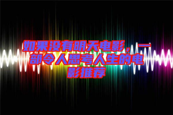 如果沒有明天電影，一部令人思考人生的電影推薦