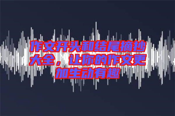 作文開頭和結(jié)尾摘抄大全，讓你的作文更加生動(dòng)有趣