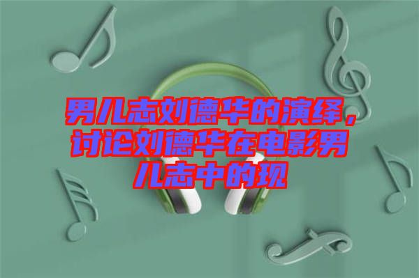 男兒志劉德華的演繹，討論劉德華在電影男兒志中的現(xiàn)