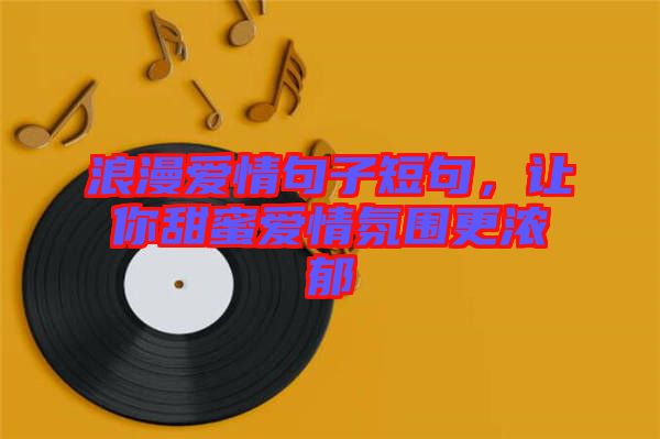 浪漫愛(ài)情句子短句，讓你甜蜜愛(ài)情氛圍更濃郁