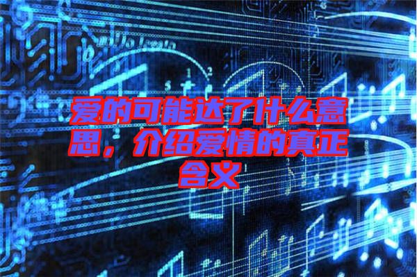 愛的可能達了什么意思，介紹愛情的真正含義