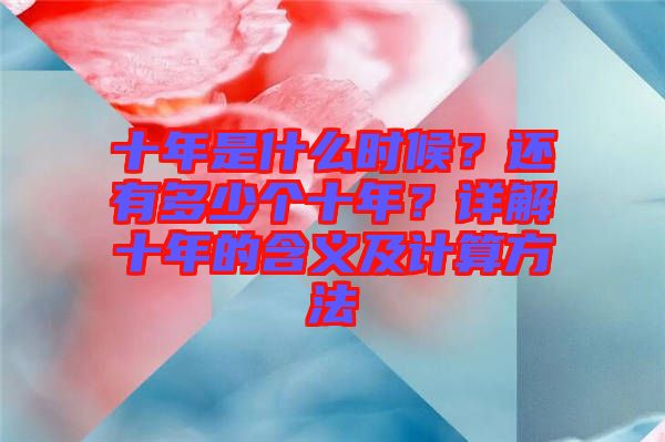 十年是什么時(shí)候？還有多少個(gè)十年？詳解十年的含義及計(jì)算方法