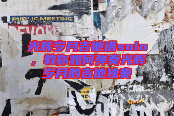 光輝歲月吉他譜solo，教你如何彈奏光輝歲月的吉他獨(dú)奏