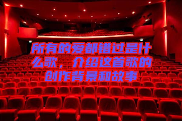 所有的愛(ài)都錯(cuò)過(guò)是什么歌，介紹這首歌的創(chuàng)作背景和故事