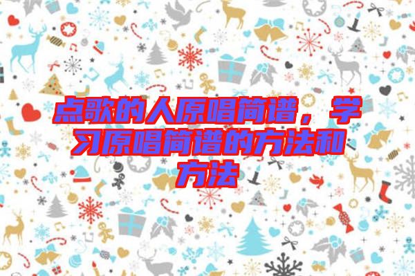 點(diǎn)歌的人原唱簡(jiǎn)譜，學(xué)習(xí)原唱簡(jiǎn)譜的方法和方法