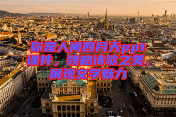 你是人間四月天ppt課件，領(lǐng)略詩歌之美，展現(xiàn)文學(xué)魅力