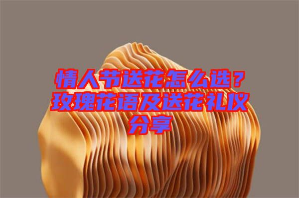 情人節(jié)送花怎么選？玫瑰花語及送花禮儀分享