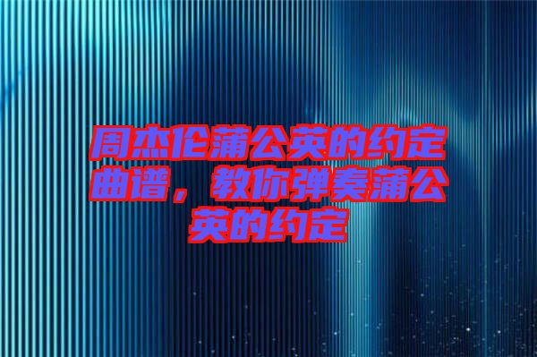 周杰倫蒲公英的約定曲譜，教你彈奏蒲公英的約定