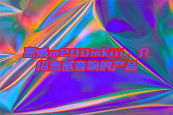 惠威m200mkiii，介紹惠威音響的產(chǎn)品