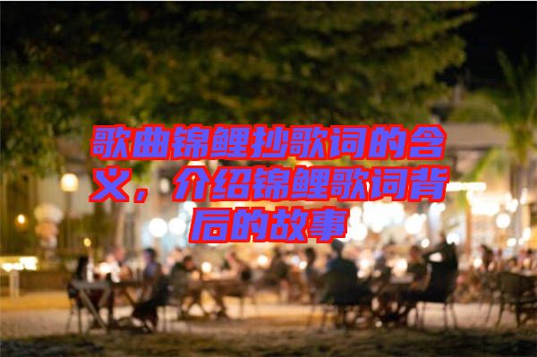 歌曲錦鯉抄歌詞的含義，介紹錦鯉歌詞背后的故事