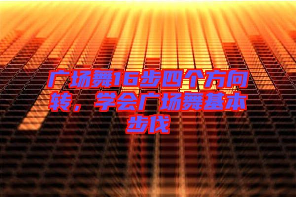 廣場舞16步四個方向轉(zhuǎn)，學(xué)會廣場舞基本步伐