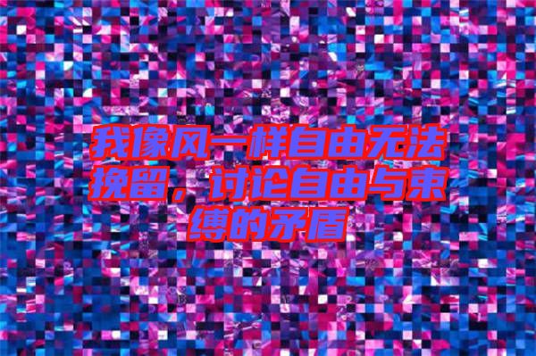 我像風(fēng)一樣自由無法挽留，討論自由與束縛的矛盾