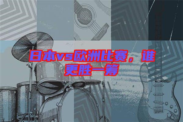 日本vs歐洲比賽，誰更勝一籌