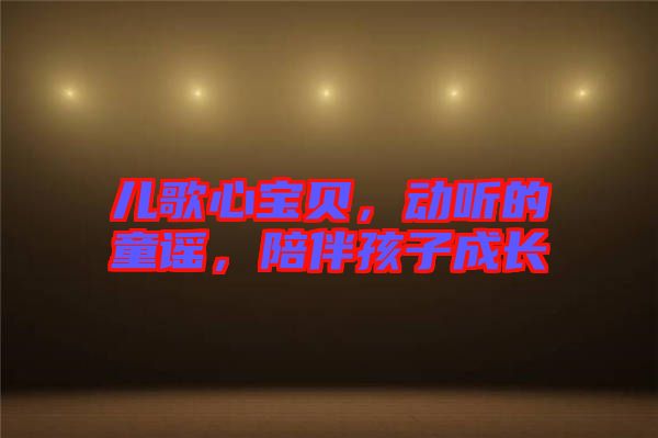 兒歌心寶貝，動(dòng)聽的童謠，陪伴孩子成長