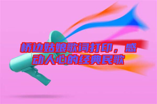 橋邊姑娘歌詞打印，感動人心的經典民歌